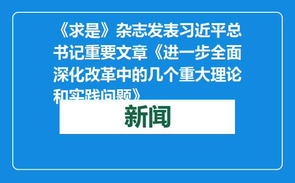《求是》杂志发表习近平总书记重要文章《进一步全面深化改革中的几个重大理论和实践问题》