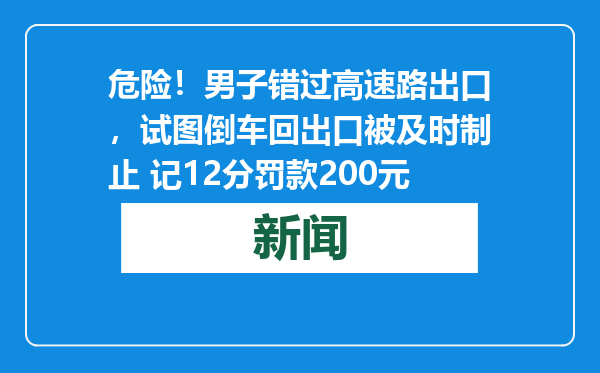 危险！男子错过高速路出口，试图倒车回出口被及时制止 记12分罚款200元