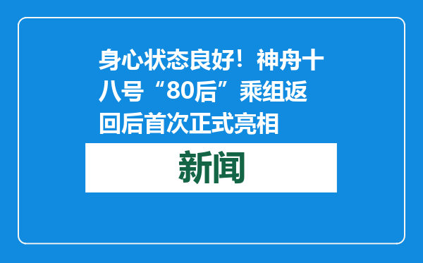 身心状态良好！神舟十八号“80后”乘组返回后首次正式亮相