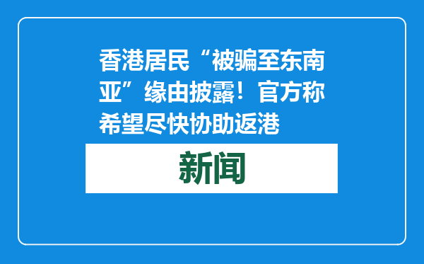 香港居民“被骗至东南亚”缘由披露！官方称希望尽快协助返港