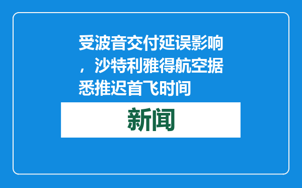 受波音交付延误影响，沙特利雅得航空据悉推迟首飞时间
