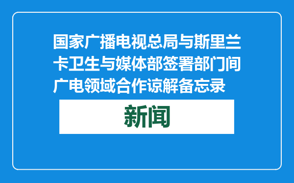国家广播电视总局与斯里兰卡卫生与媒体部签署部门间广电领域合作谅解备忘录