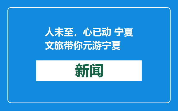 人未至，心已动 宁夏文旅带你元游宁夏