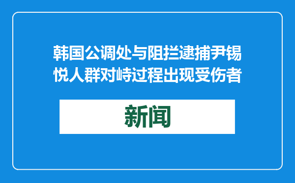 韩国公调处与阻拦逮捕尹锡悦人群对峙过程出现受伤者