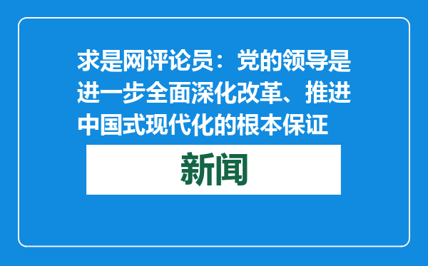 求是网评论员：党的领导是进一步全面深化改革、推进中国式现代化的根本保证