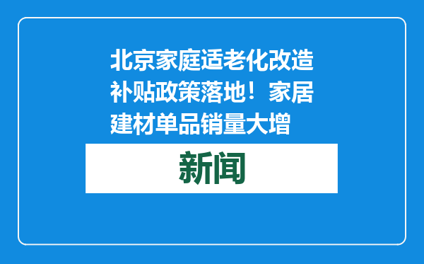 北京家庭适老化改造补贴政策落地！家居建材单品销量大增