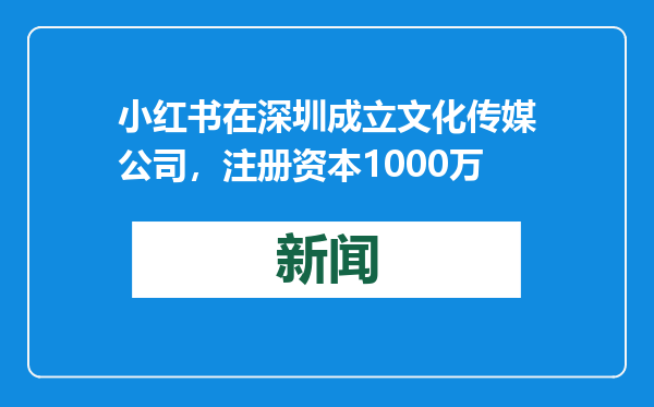 小红书在深圳成立文化传媒公司，注册资本1000万
