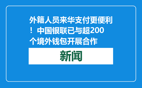 外籍人员来华支付更便利！中国银联已与超200个境外钱包开展合作