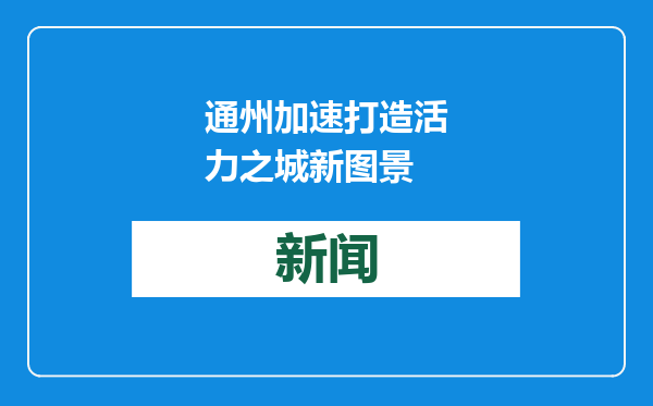 通州加速打造活力之城新图景