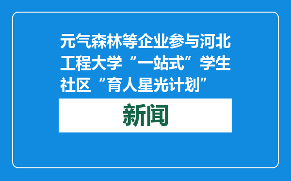 元气森林等企业参与河北工程大学“一站式”学生社区“育人星光计划”