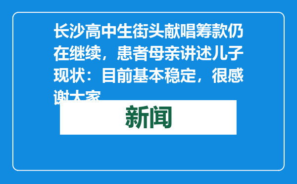 长沙高中生街头献唱筹款仍在继续，患者母亲讲述儿子现状：目前基本稳定，很感谢大家