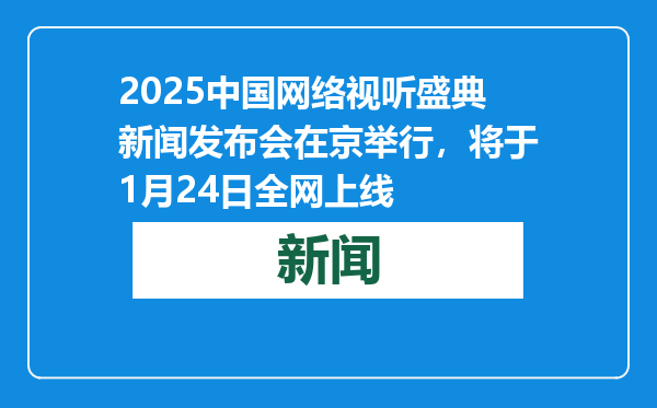 2025中国网络视听盛典新闻发布会在京举行，将于1月24日全网上线