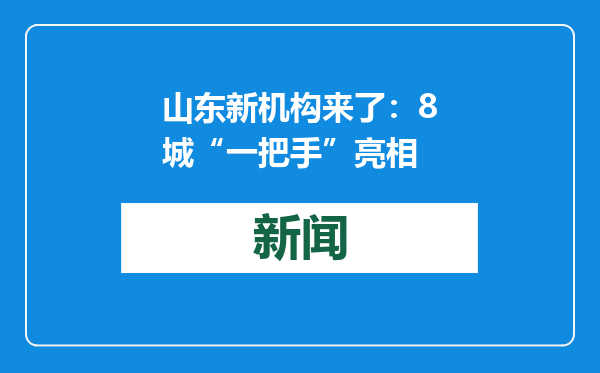 山东新机构来了：8城“一把手”亮相