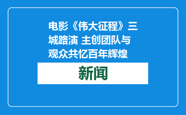 电影《伟大征程》三城路演 主创团队与观众共忆百年辉煌