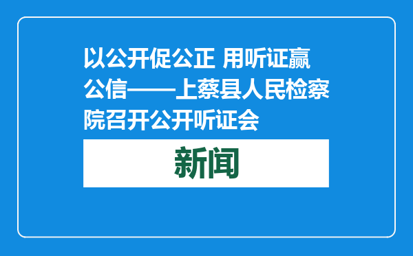 以公开促公正 用听证赢公信——上蔡县人民检察院召开公开听证会