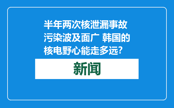 半年两次核泄漏事故 污染波及面广 韩国的核电野心能走多远？