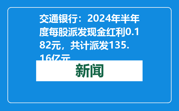 交通银行：2024年半年度每股派发现金红利0.182元，共计派发135.16亿元