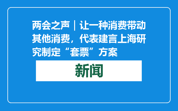 两会之声｜让一种消费带动其他消费，代表建言上海研究制定“套票”方案