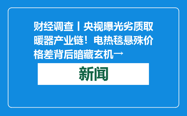 财经调查丨央视曝光劣质取暖器产业链！电热毯悬殊价格差背后暗藏玄机→
