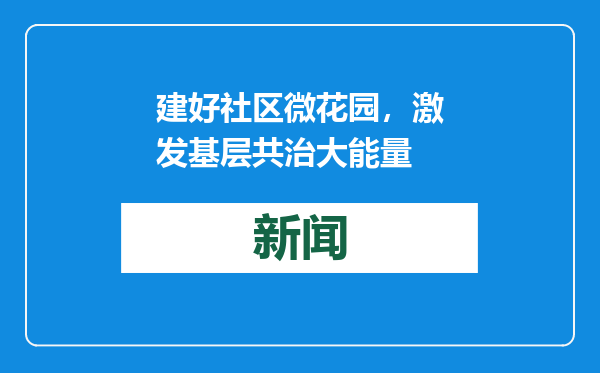 建好社区微花园，激发基层共治大能量
