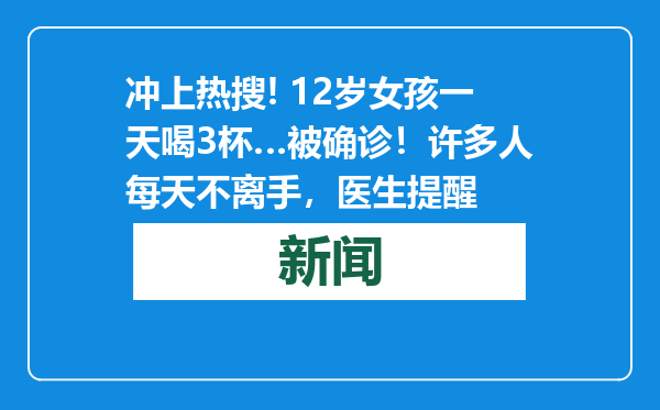 冲上热搜! 12岁女孩一天喝3杯…被确诊！许多人每天不离手，医生提醒