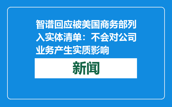 智谱回应被美国商务部列入实体清单：不会对公司业务产生实质影响