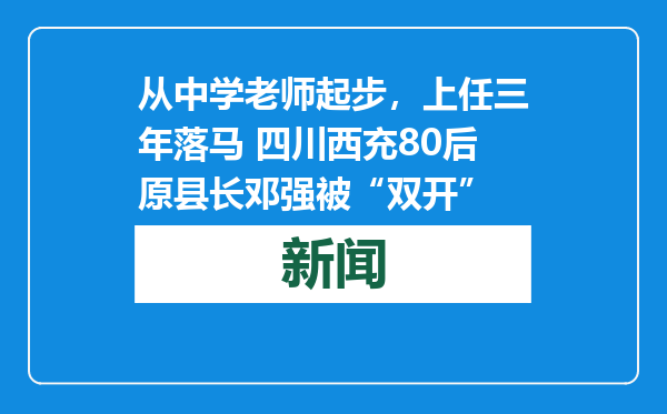 从中学老师起步，上任三年落马 四川西充80后原县长邓强被“双开”