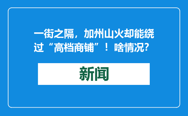 一街之隔，加州山火却能绕过“高档商铺”！啥情况？
