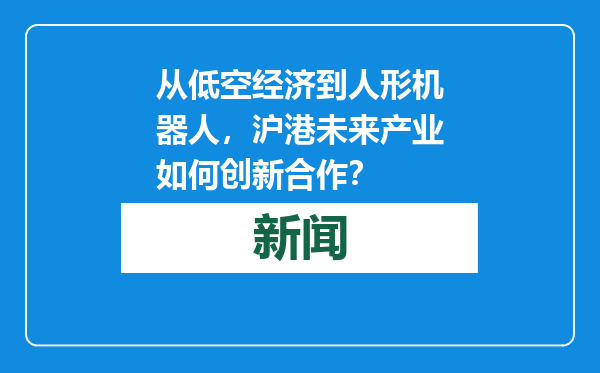 从低空经济到人形机器人，沪港未来产业如何创新合作？