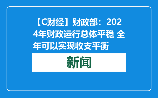 【C财经】财政部：2024年财政运行总体平稳 全年可以实现收支平衡