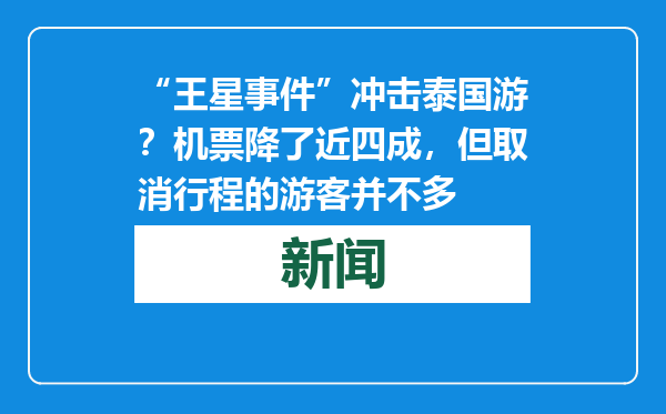 “王星事件”冲击泰国游？机票降了近四成，但取消行程的游客并不多