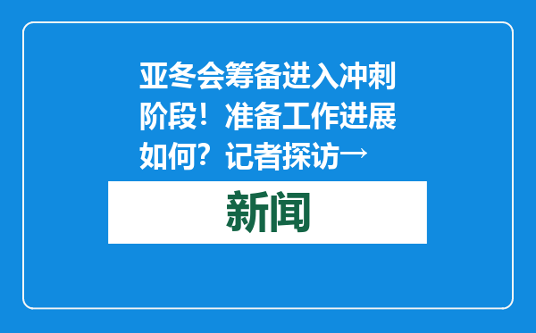 亚冬会筹备进入冲刺阶段！准备工作进展如何？记者探访→