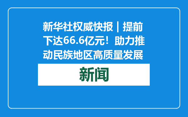 新华社权威快报 | 提前下达66.6亿元！助力推动民族地区高质量发展