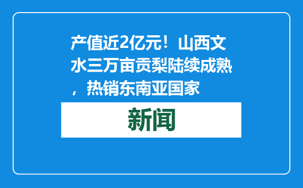 产值近2亿元！山西文水三万亩贡梨陆续成熟，热销东南亚国家