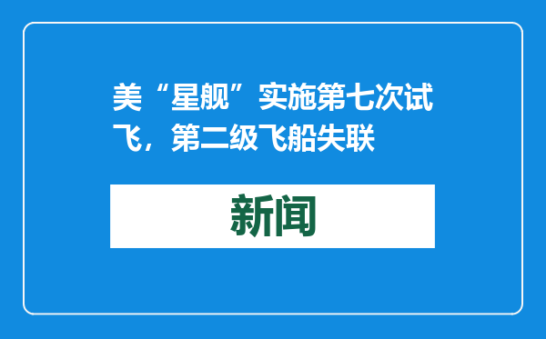 美“星舰”实施第七次试飞，第二级飞船失联