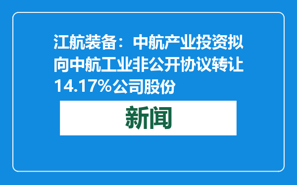 江航装备：中航产业投资拟向中航工业非公开协议转让14.17%公司股份