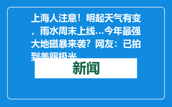 上海人注意！明起天气有变，雨水周末上线…今年最强大地磁暴来袭？网友：已拍到美丽极光