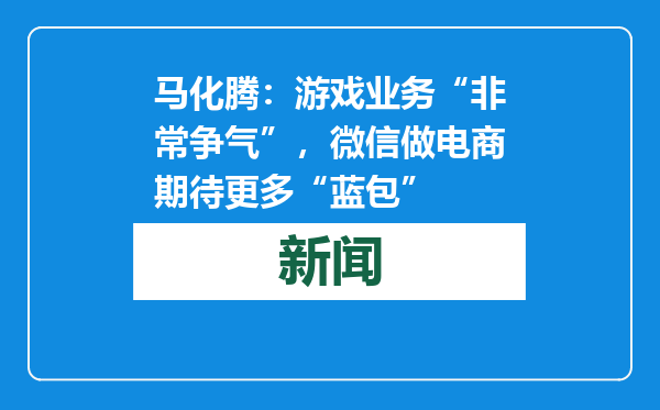 马化腾：游戏业务“非常争气”，微信做电商期待更多“蓝包”