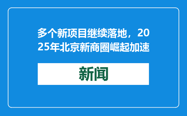 多个新项目继续落地，2025年北京新商圈崛起加速