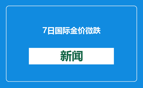 7日国际金价微跌