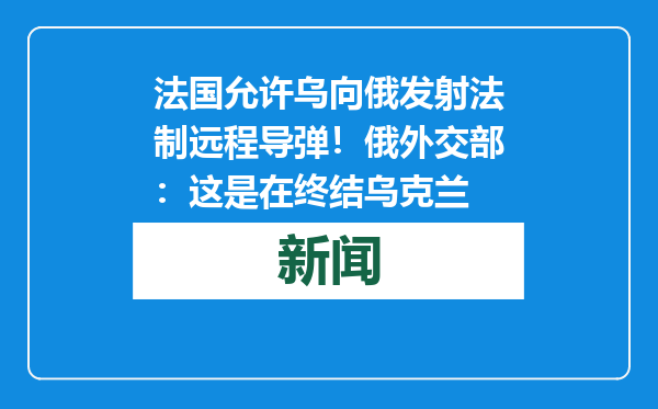 法国允许乌向俄发射法制远程导弹！俄外交部：这是在终结乌克兰