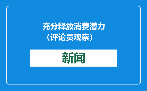 充分释放消费潜力（评论员观察）