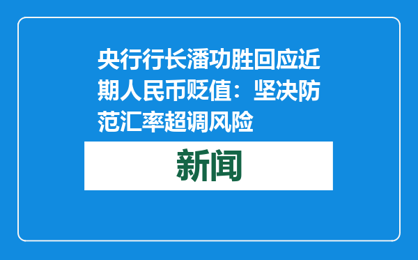 央行行长潘功胜回应近期人民币贬值：坚决防范汇率超调风险