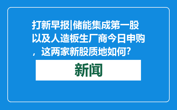 打新早报|储能集成第一股以及人造板生厂商今日申购，这两家新股质地如何？