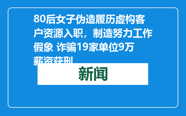 80后女子伪造履历虚构客户资源入职，制造努力工作假象 诈骗19家单位9万薪资获刑