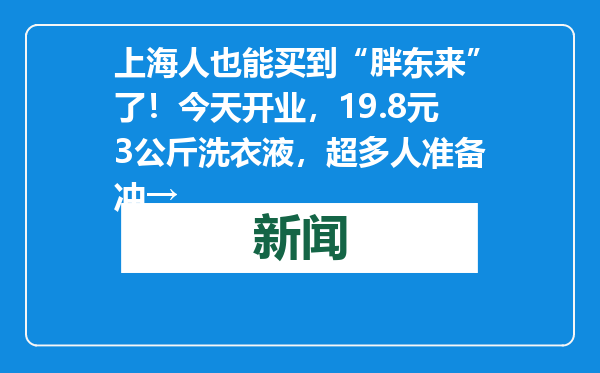 上海人也能买到“胖东来”了！今天开业，19.8元3公斤洗衣液，超多人准备冲→