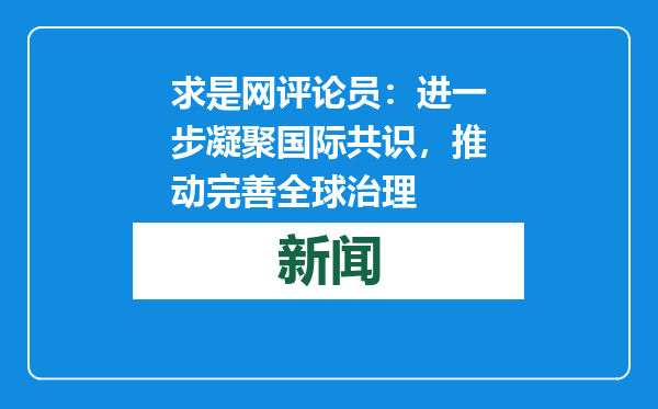 求是网评论员：进一步凝聚国际共识，推动完善全球治理