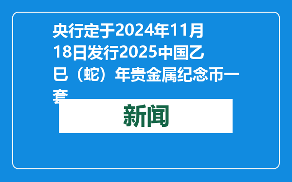 央行定于2024年11月18日发行2025中国乙巳（蛇）年贵金属纪念币一套
