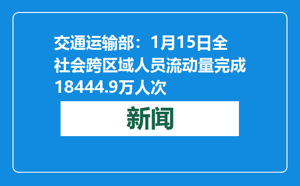 交通运输部：1月15日全社会跨区域人员流动量完成18444.9万人次