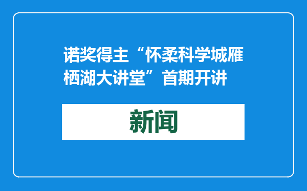 诺奖得主“怀柔科学城雁栖湖大讲堂”首期开讲